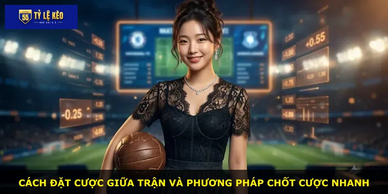 Cách đặt cược giữa trận và phương pháp chốt cược nhanh