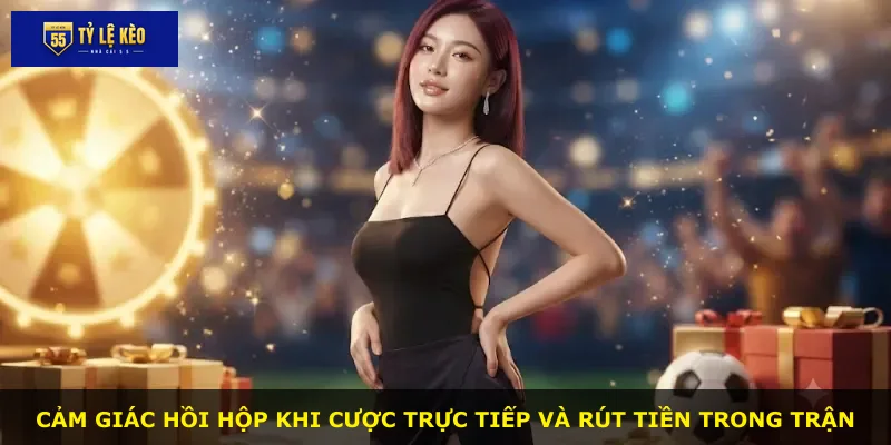 Cảm giác hồi hộp khi cược trực tiếp và rút tiền trong trận