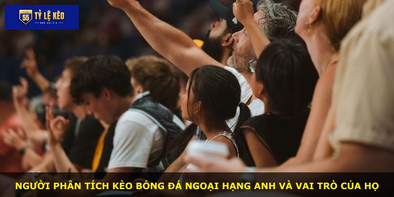 Người phân tích kèo bóng đá Ngoại Hạng Anh và vai trò của họ