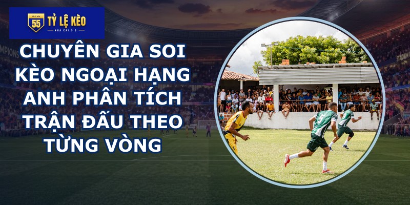 chuyên gia soi kèo Ngoại Hạng Anh