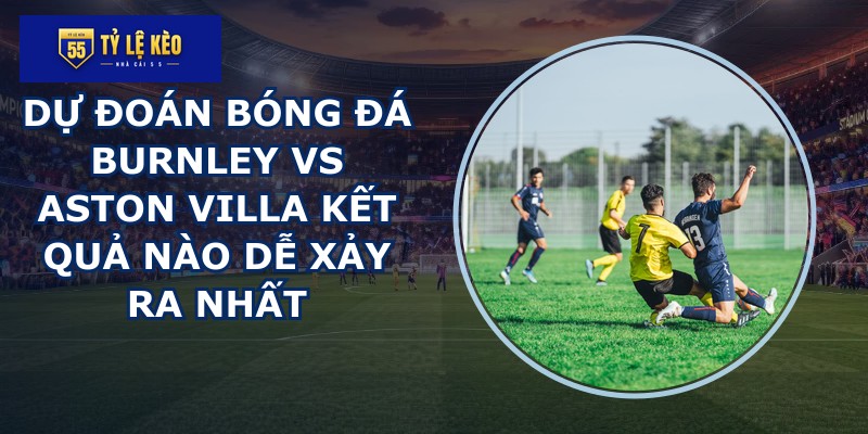 dự đoán bóng đá Burnley vs Aston Villa
