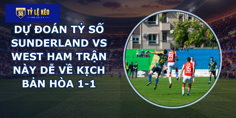 dự đoán tỷ số Sunderland vs West Ham