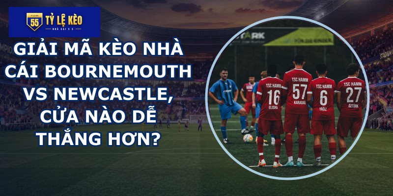 giải mã kèo nhà cái Bournemouth vs Newcastle