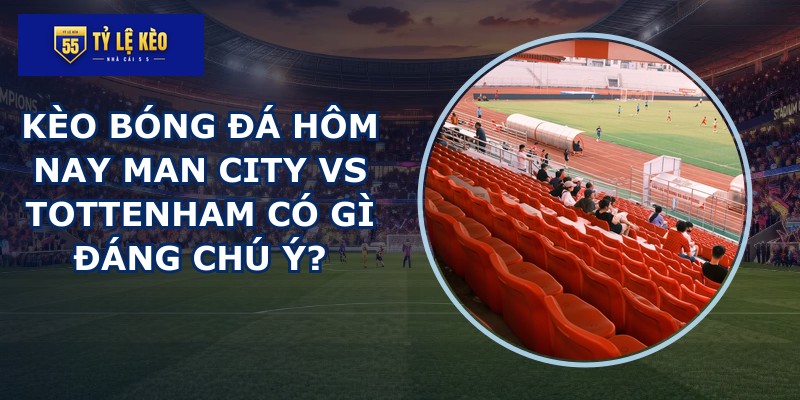 kèo bóng đá hôm nay Man City vs Tottenham