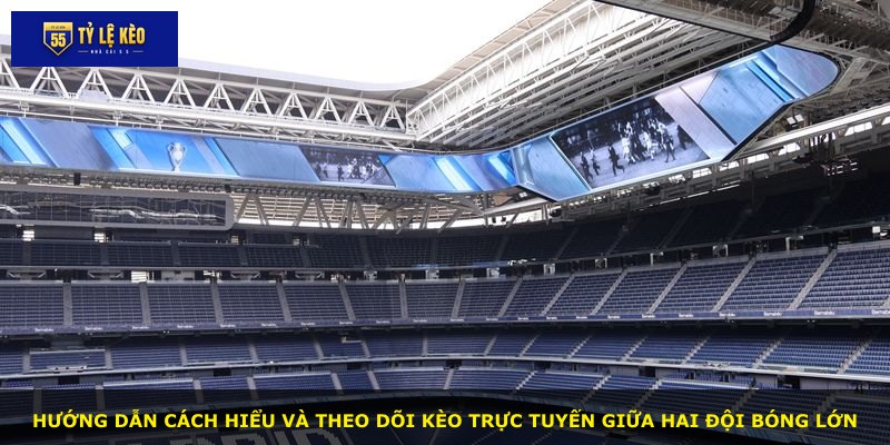 Hướng dẫn cách hiểu và theo dõi kèo trực tuyến giữa hai đội bóng lớn
