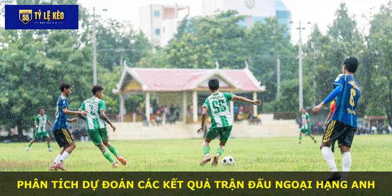 Phân tích dự đoán các kết quả trận đấu Ngoại Hạng Anh