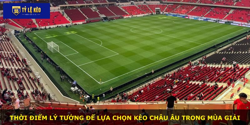 Thời điểm lý tưởng để lựa chọn kèo châu Âu trong mùa giải