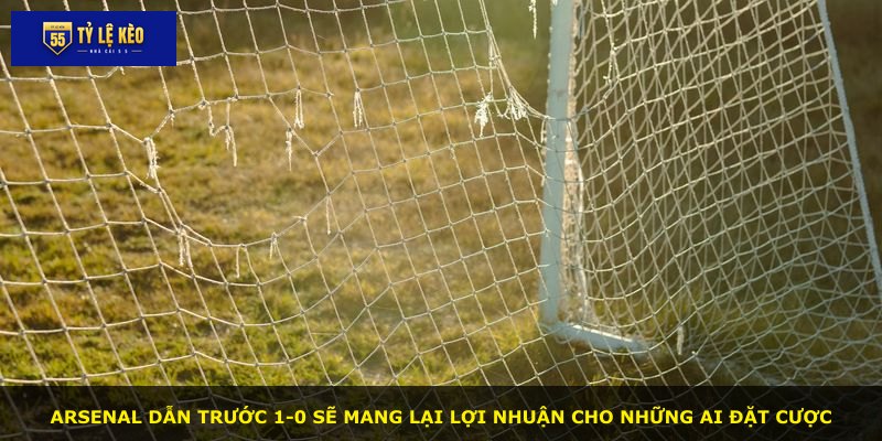 Arsenal dẫn trước 1-0 sẽ mang lại lợi nhuận cho những ai đặt cược