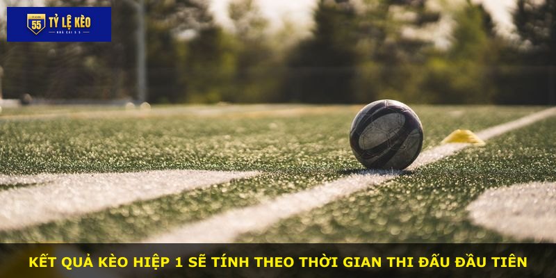 Kết quả kèo hiệp 1 sẽ tính theo thời gian thi đấu đầu tiên