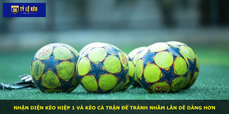 Nhận diện kèo hiệp 1 và kèo cả trận để tránh nhầm lẫn dễ dàng hơn