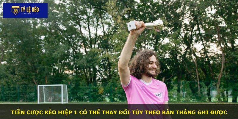 Tiền cược kèo hiệp 1 có thể thay đổi tùy theo bàn thắng ghi được
