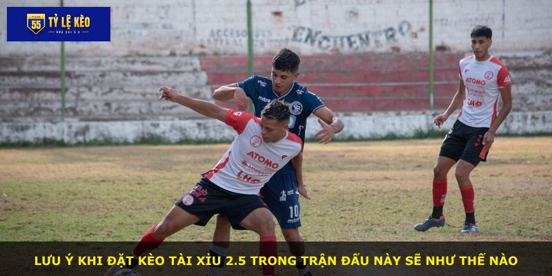 Lưu ý khi đặt kèo tài xỉu 2.5 trong trận đấu này sẽ như thế nào