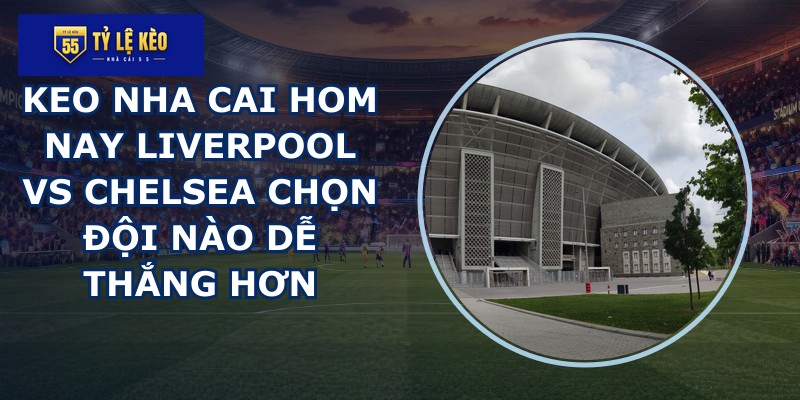 keo nha cai hom nay Liverpool vs Chelsea