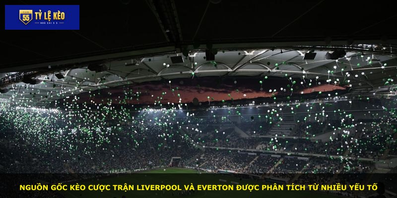 Nguồn gốc kèo cược trận Liverpool và Everton được phân tích từ nhiều yếu tố