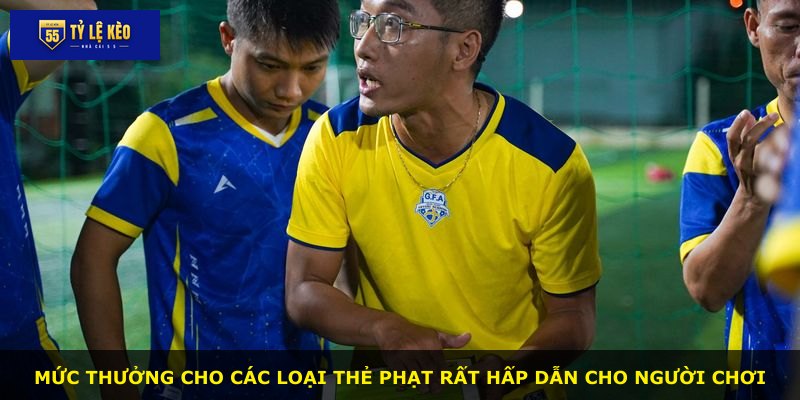 Mức thưởng cho các loại thẻ phạt rất hấp dẫn cho người chơi