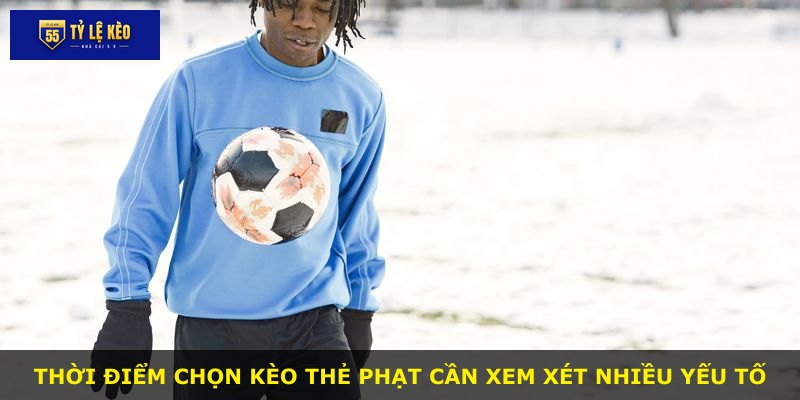 Thời điểm chọn kèo thẻ phạt cần xem xét nhiều yếu tố