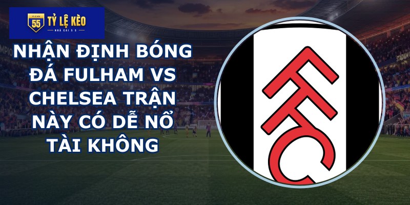 nhan dinh bong da Fulham vs Chelsea