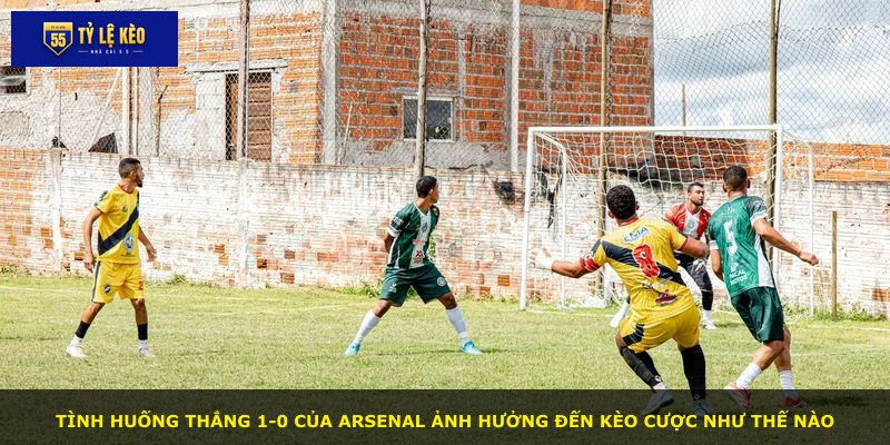 Tình huống thắng 1-0 của Arsenal ảnh hưởng đến kèo cược như thế nào
