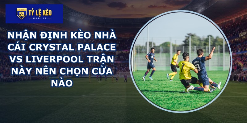 nhan dinh keo nha cai Crystal Palace vs Liverpool