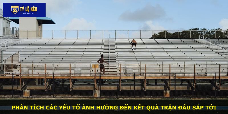 Phân tích các yếu tố ảnh hưởng đến kết quả trận đấu sắp tới