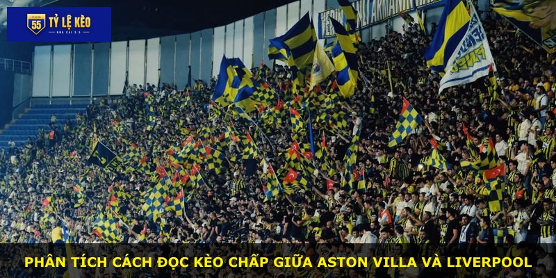 Phân tích cách đọc kèo chấp giữa Aston Villa và Liverpool