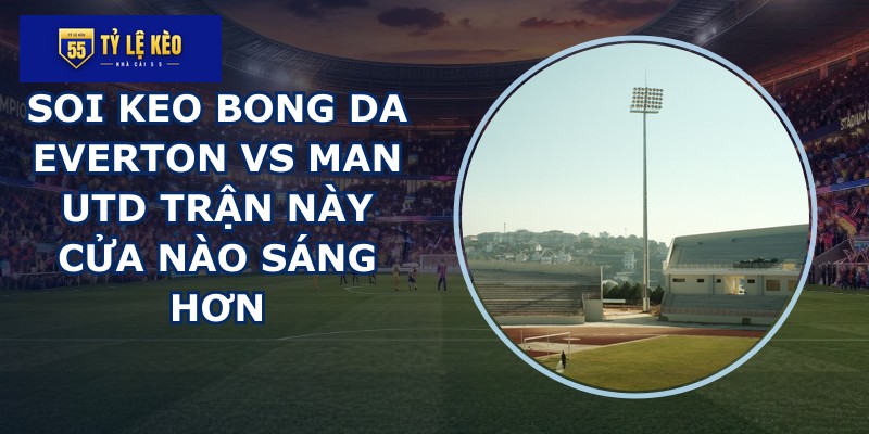 soi keo bong da Everton vs Man Utd