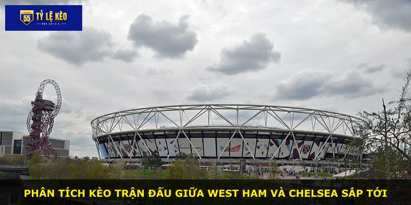 Phân tích kèo trận đấu giữa West Ham và Chelsea sắp tới
