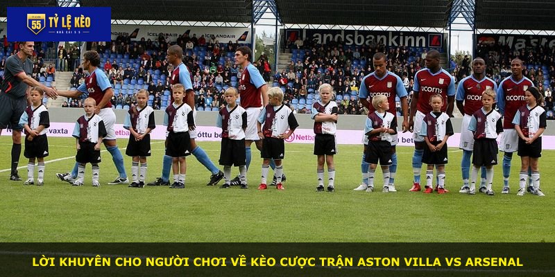Lời khuyên cho người chơi về kèo cược trận Aston Villa vs Arsenal