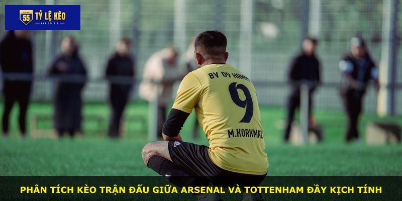 Phân tích kèo trận đấu giữa Arsenal và Tottenham đầy kịch tính