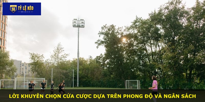 Lời khuyên chọn cửa cược dựa trên phong độ và ngân sách