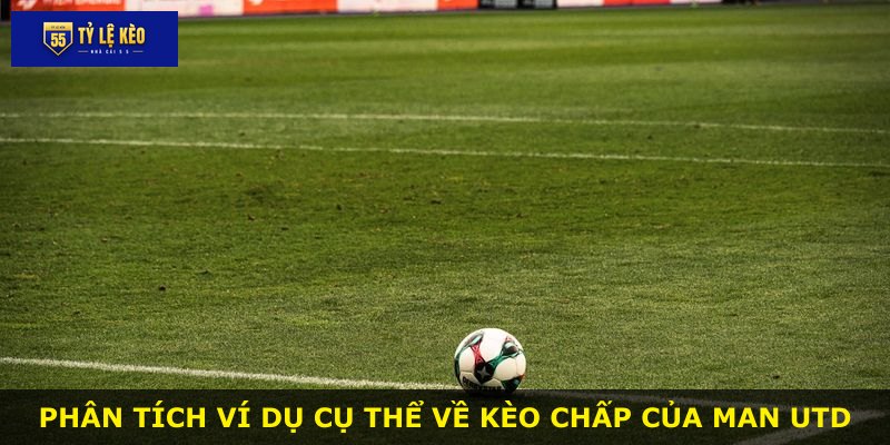 Phân tích ví dụ cụ thể về kèo chấp của Man Utd
