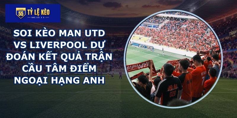 soi kèo Man Utd vs Liverpool