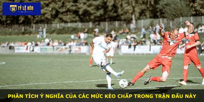 Phân tích ý nghĩa của các mức kèo chấp trong trận đấu này