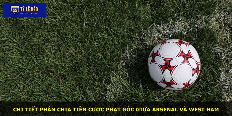 Chi tiết phân chia tiền cược phạt góc giữa Arsenal và West Ham