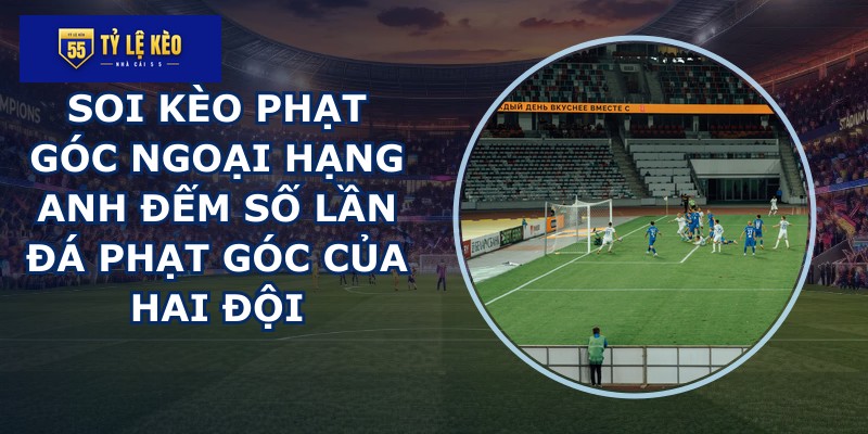 soi kèo phạt góc Ngoại Hạng Anh