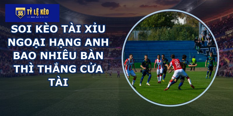 soi kèo tài xỉu Ngoại Hạng Anh