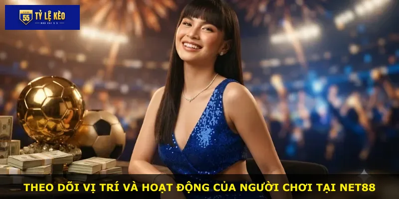 Theo dõi vị trí và hoạt động của người chơi tại Net88