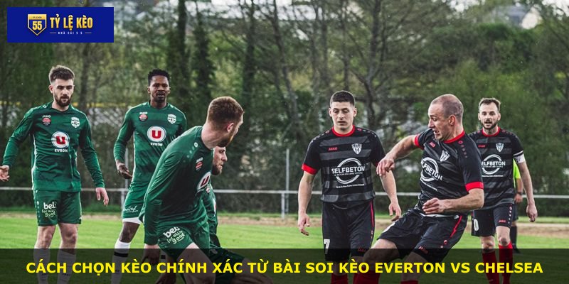 Cách chọn kèo chính xác từ bài soi kèo Everton vs Chelsea