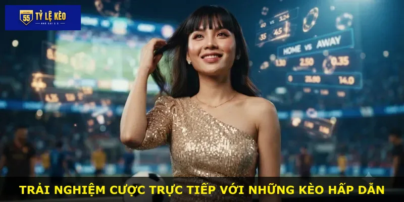 Trải nghiệm cược trực tiếp với những kèo hấp dẫn