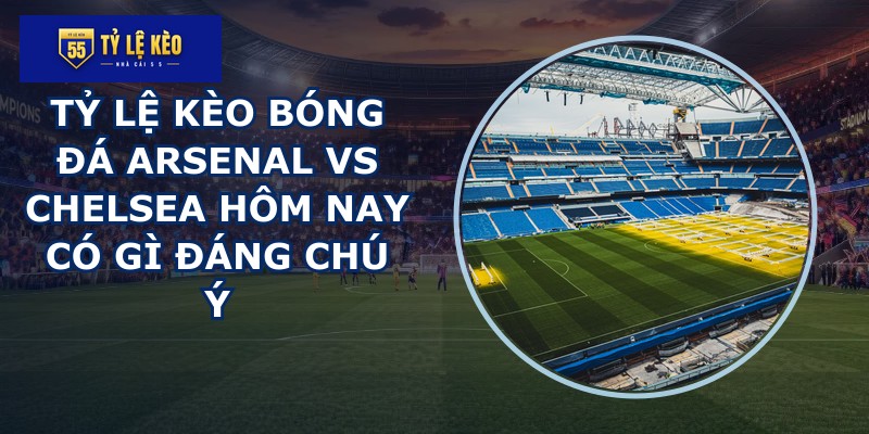 tỷ lệ kèo bóng đá Arsenal vs Chelsea