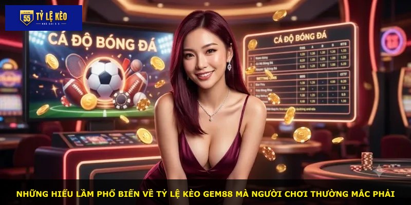 Những hiểu lầm phổ biến về tỷ lệ kèo GEM88 mà người chơi thường mắc phải