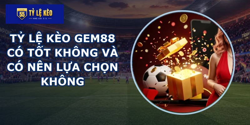 Tỷ lệ kèo GEM88 có tốt không