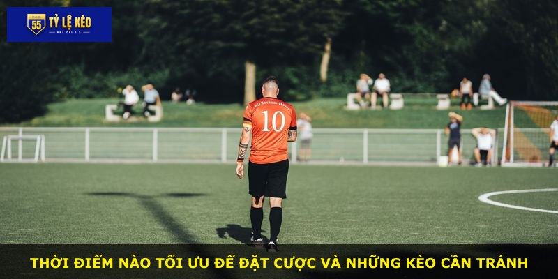 Thời điểm nào tối ưu để đặt cược và những kèo cần tránh