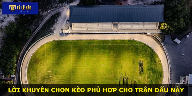 Lời khuyên chọn kèo phù hợp cho trận đấu này