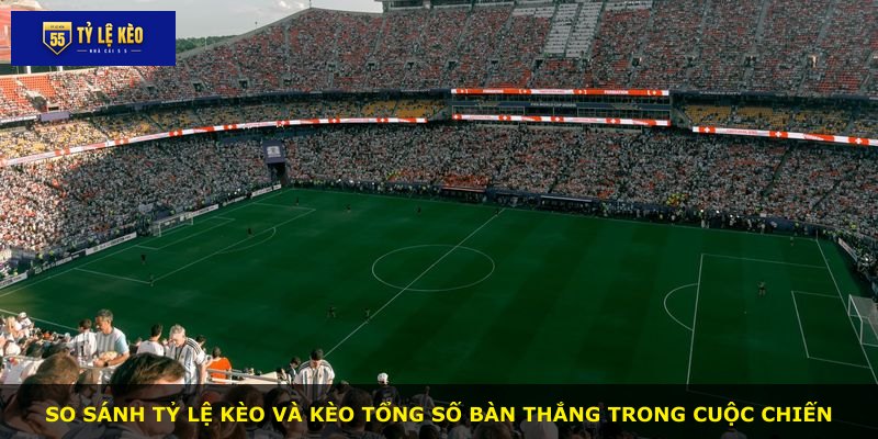 So sánh tỷ lệ kèo và kèo tổng số bàn thắng trong cuộc chiến