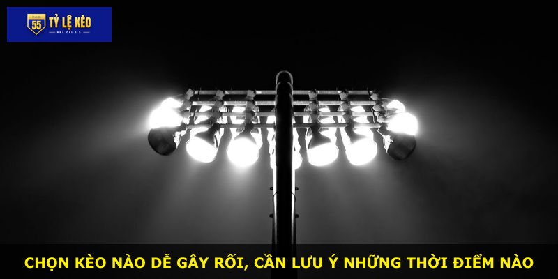 Chọn kèo nào dễ gây rối, cần lưu ý những thời điểm nào