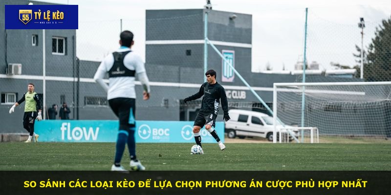 So sánh các loại kèo để lựa chọn phương án cược phù hợp nhất