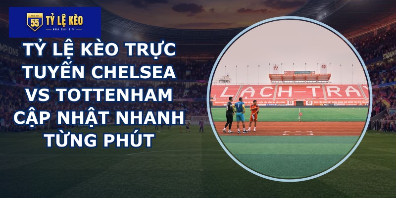 tỷ lệ kèo trực tuyến Chelsea vs Tottenham