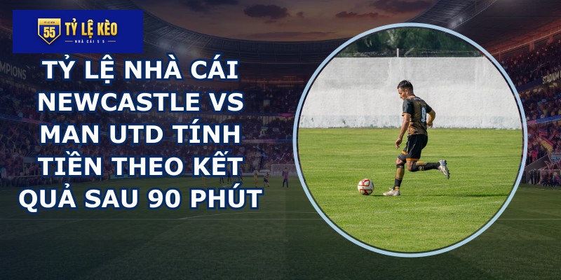 tỷ lệ nhà cái Newcastle vs Man Utd